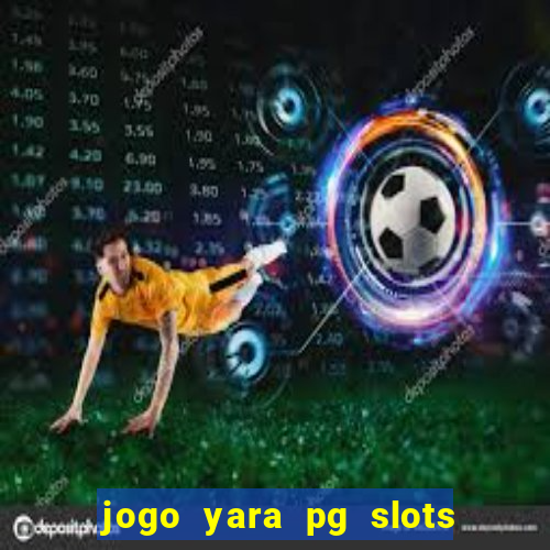 jogo yara pg slots paga mesmo